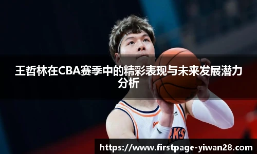 王哲林在CBA赛季中的精彩表现与未来发展潜力分析