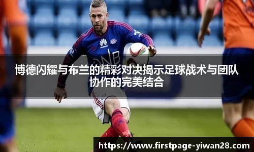 博德闪耀与布兰的精彩对决揭示足球战术与团队协作的完美结合