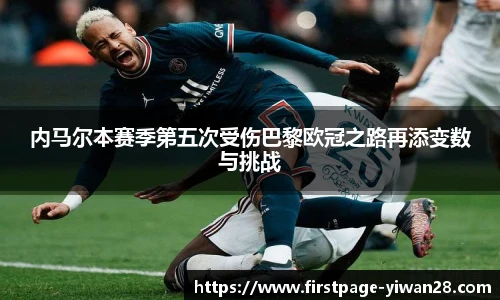 内马尔本赛季第五次受伤巴黎欧冠之路再添变数与挑战