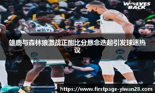 雄鹿与森林狼激战正酣比分悬念迭起引发球迷热议